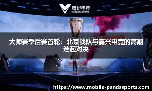 大师赛季后赛首轮：北京战队与嘉兴电竞的高潮迭起对决