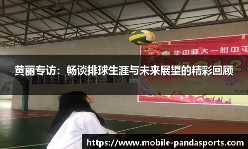 黄丽专访：畅谈排球生涯与未来展望的精彩回顾