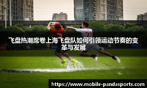 飞盘热潮席卷上海飞盘队如何引领运动节奏的变革与发展